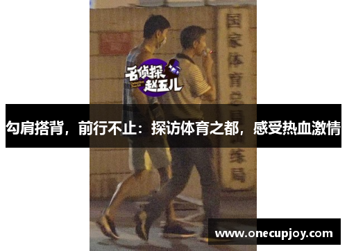 勾肩搭背，前行不止：探访体育之都，感受热血激情